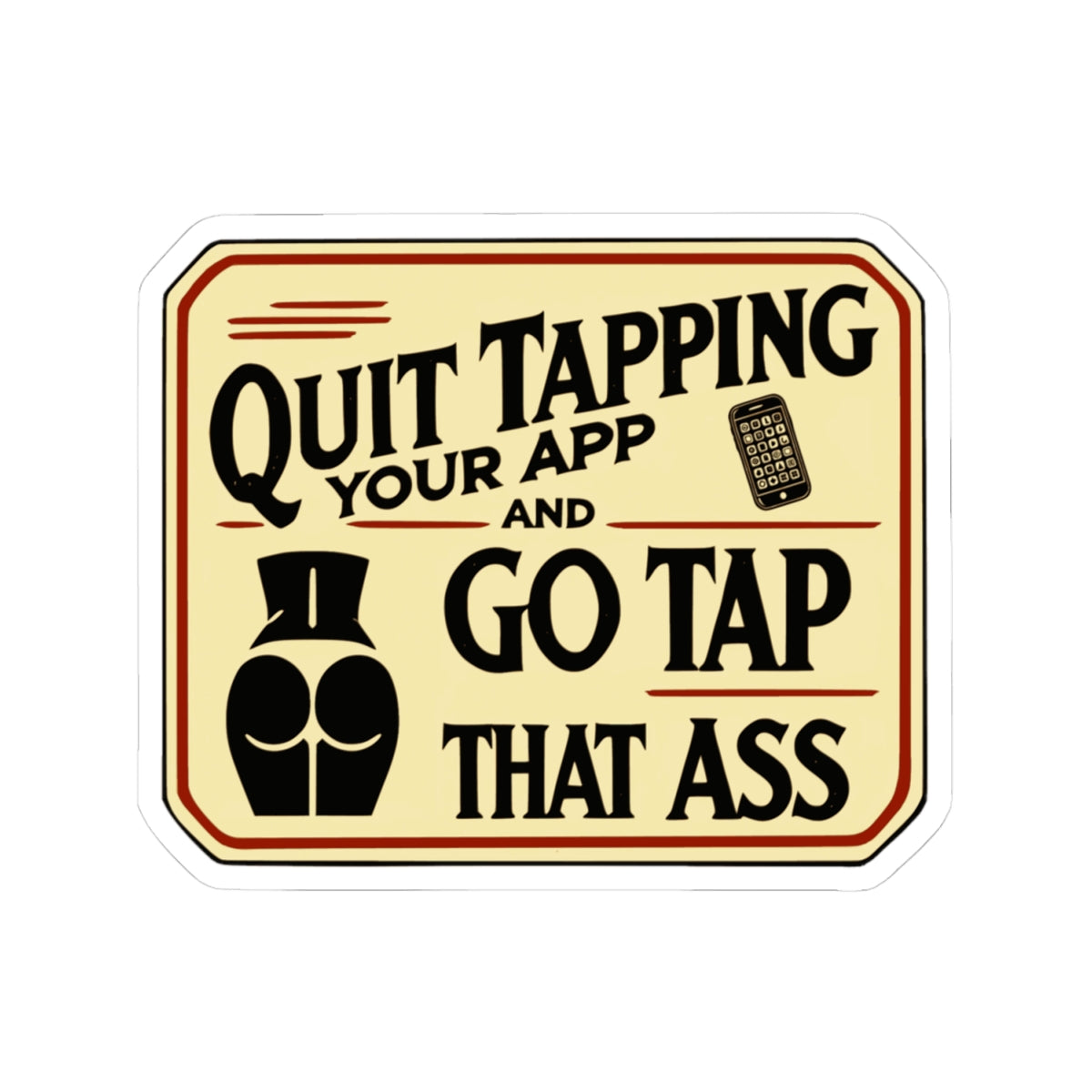 "Quit Tapping Your App and Go Tap That Ass" - Humurous Sticker – Perfect for Laptops & Notebooks