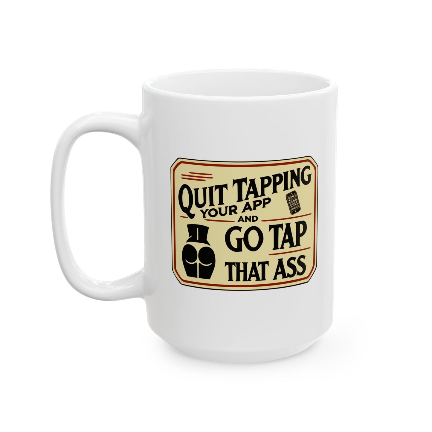 Marriage Material - "Quit Tapping Your App and Go Tap That Ass" - Funny Quote Mug